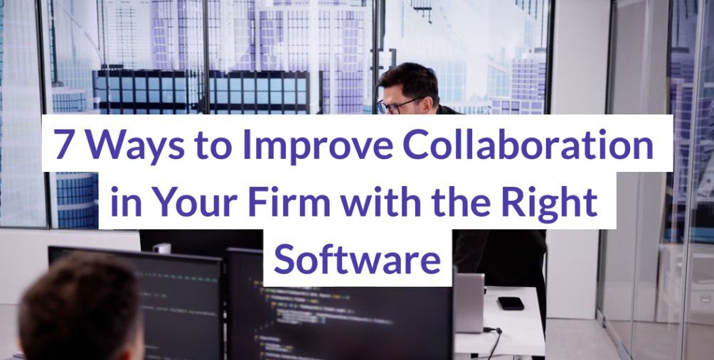 7 Ways to Improve Collaboration in Your Firm with the Right Software